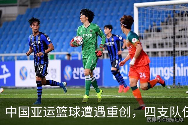 中国亚运篮球遭遇重创，四支队伍未能实现夺冠愿景