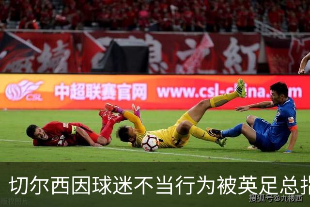 切尔西因球迷不当行为被英足总指控